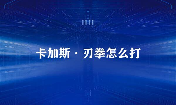 卡加斯·刃拳怎么打