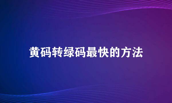 黄码转绿码最快的方法