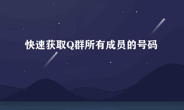 快速获取Q群所有成员的号码