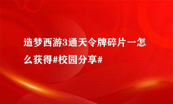 造梦西游3通天令牌碎片一怎么获得#校园分享#