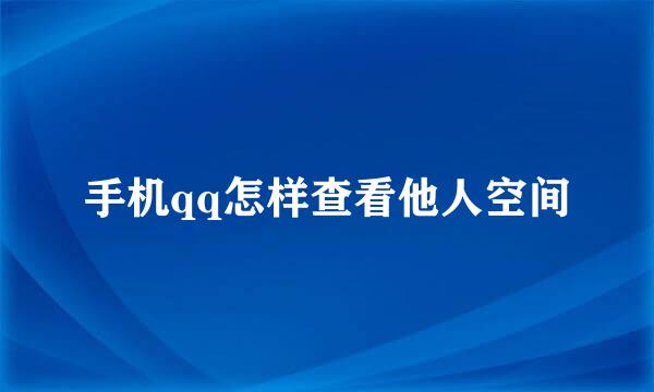 手机qq怎样查看他人空间