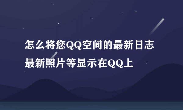 怎么将您QQ空间的最新日志最新照片等显示在QQ上