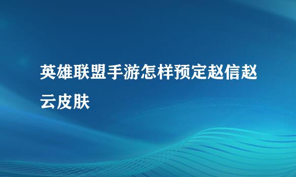 英雄联盟手游怎样预定赵信赵云皮肤