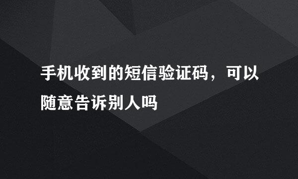 手机收到的短信验证码，可以随意告诉别人吗