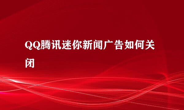 QQ腾讯迷你新闻广告如何关闭