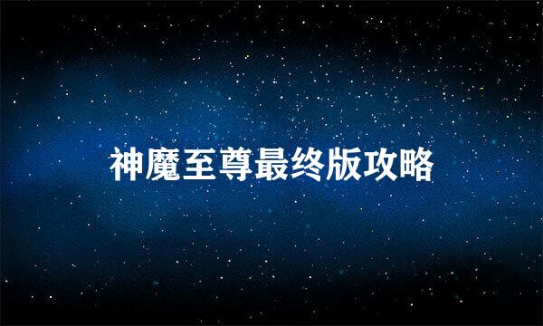 神魔至尊最终版攻略