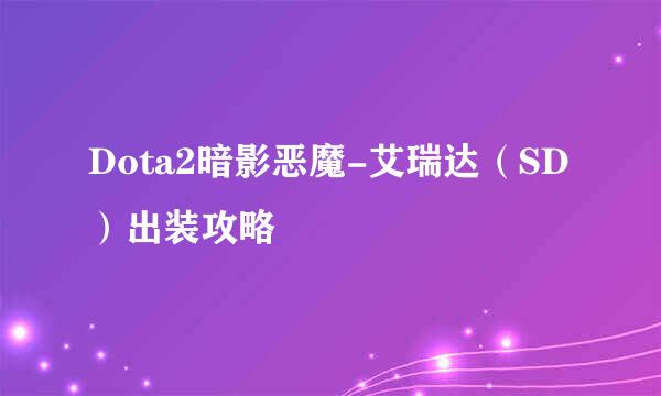 Dota2暗影恶魔-艾瑞达（SD）出装攻略