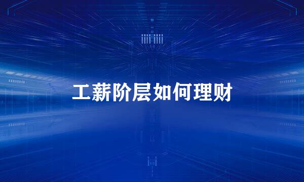 工薪阶层如何理财