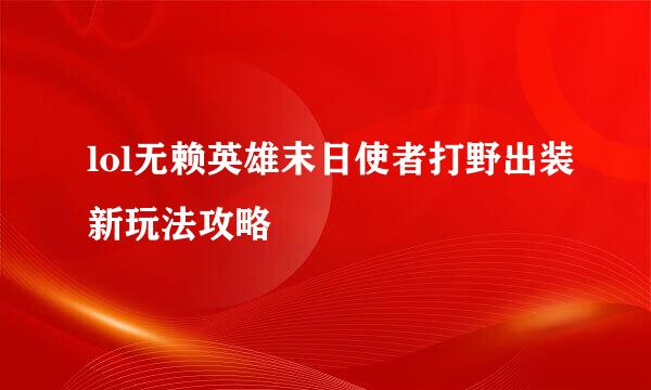 lol无赖英雄末日使者打野出装新玩法攻略