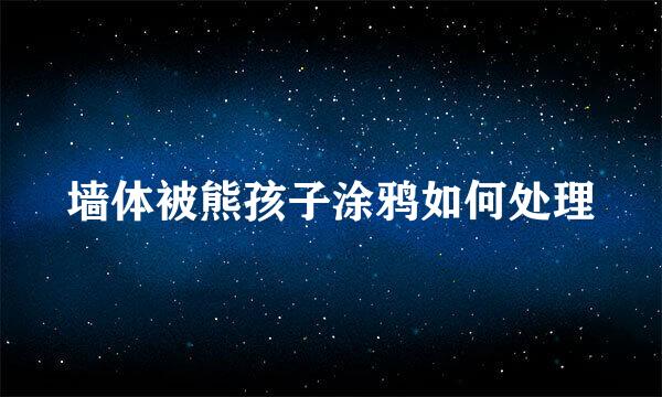 墙体被熊孩子涂鸦如何处理