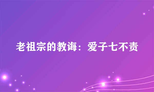 老祖宗的教诲：爱子七不责