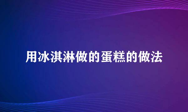 用冰淇淋做的蛋糕的做法