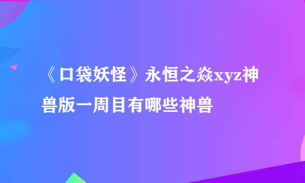 《口袋妖怪》永恒之焱xyz神兽版一周目有哪些神兽