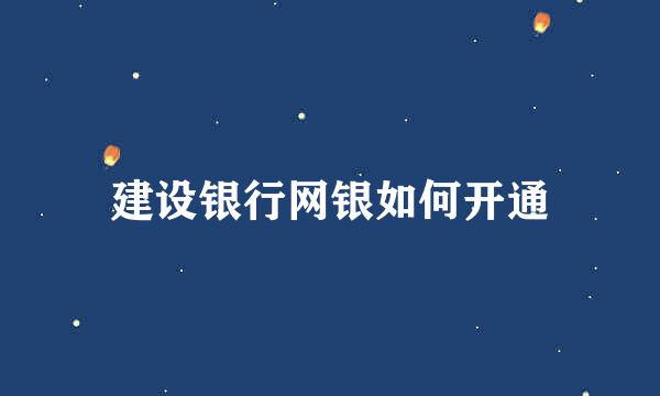 建设银行网银如何开通
