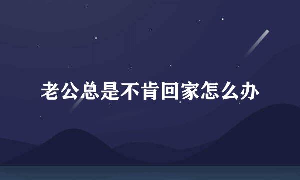 老公总是不肯回家怎么办