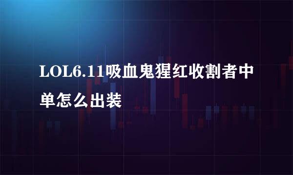 LOL6.11吸血鬼猩红收割者中单怎么出装
