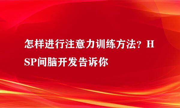 怎样进行注意力训练方法？HSP间脑开发告诉你