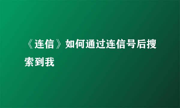 《连信》如何通过连信号后搜索到我