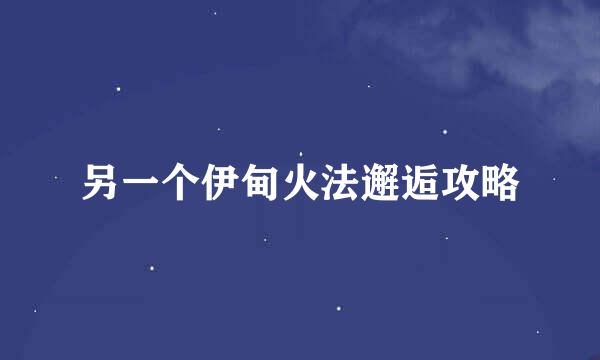 另一个伊甸火法邂逅攻略