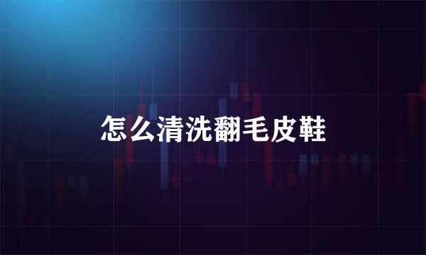 怎么清洗翻毛皮鞋