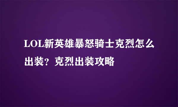 LOL新英雄暴怒骑士克烈怎么出装？克烈出装攻略