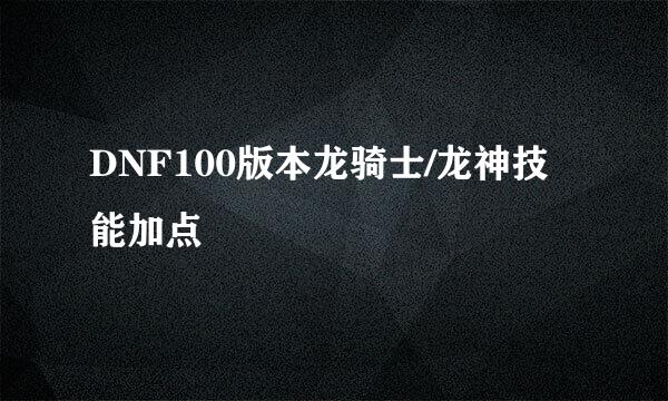 DNF100版本龙骑士/龙神技能加点