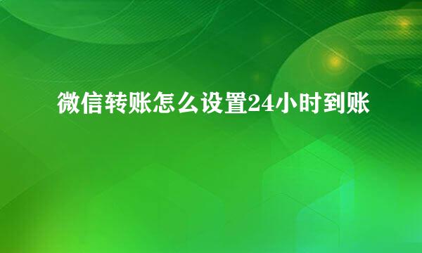 微信转账怎么设置24小时到账
