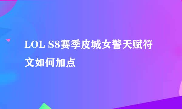 LOL S8赛季皮城女警天赋符文如何加点