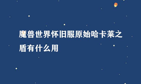 魔兽世界怀旧服原始哈卡莱之盾有什么用