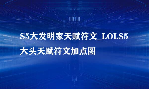 S5大发明家天赋符文_LOLS5大头天赋符文加点图