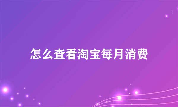 怎么查看淘宝每月消费