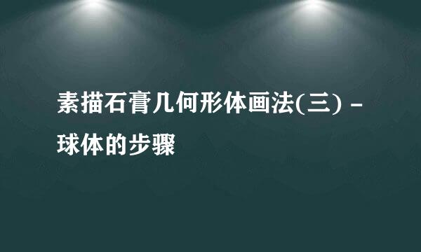 素描石膏几何形体画法(三) - 球体的步骤