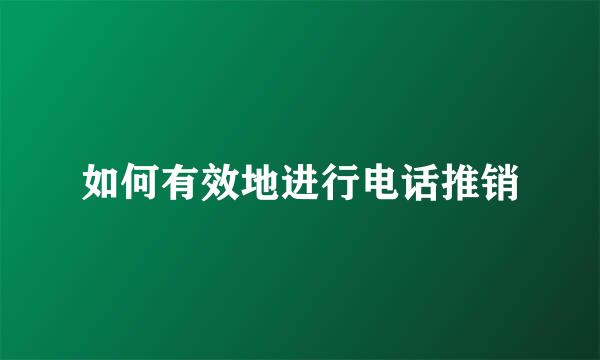 如何有效地进行电话推销