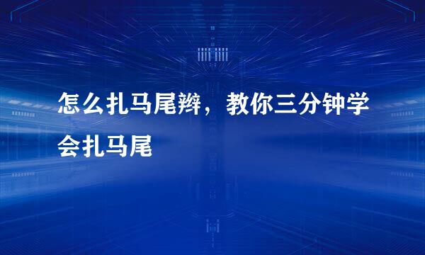 怎么扎马尾辫，教你三分钟学会扎马尾
