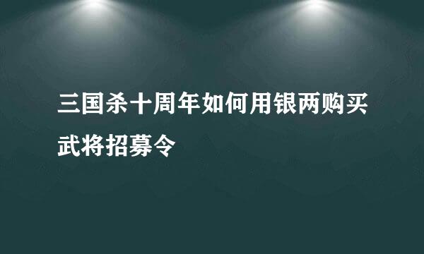 三国杀十周年如何用银两购买武将招募令