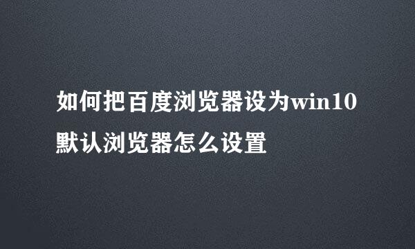 如何把百度浏览器设为win10默认浏览器怎么设置