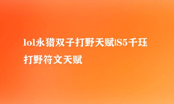 lol永猎双子打野天赋|S5千珏打野符文天赋