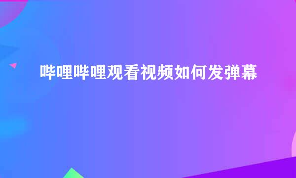 哔哩哔哩观看视频如何发弹幕