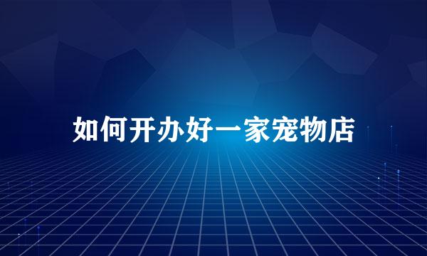 如何开办好一家宠物店