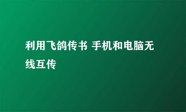 利用飞鸽传书 手机和电脑无线互传