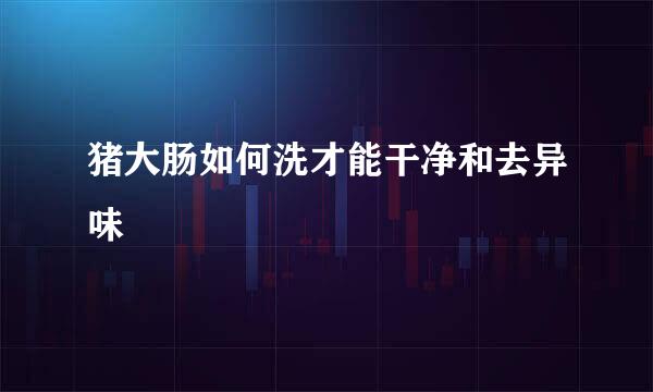 猪大肠如何洗才能干净和去异味