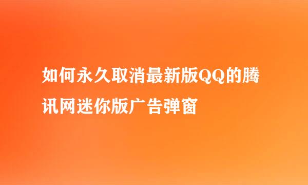 如何永久取消最新版QQ的腾讯网迷你版广告弹窗