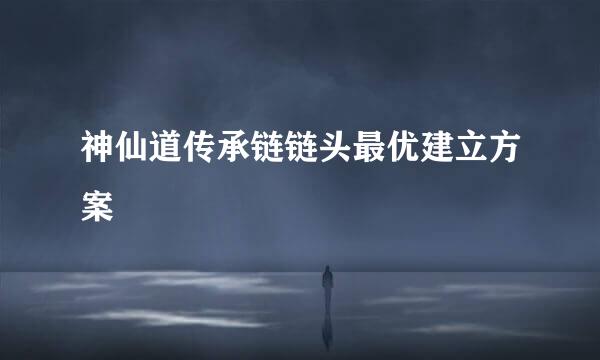 神仙道传承链链头最优建立方案