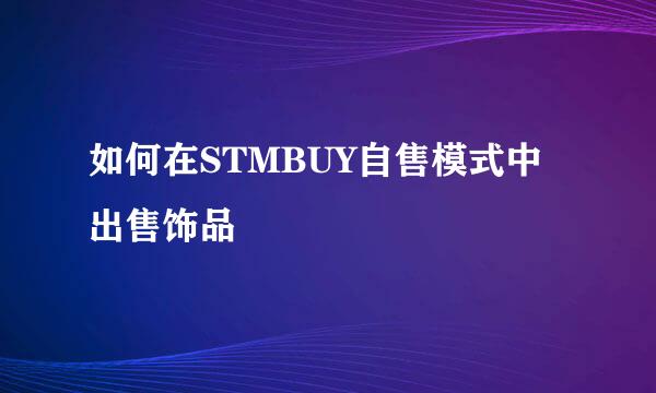 如何在STMBUY自售模式中出售饰品