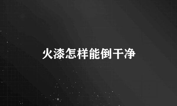 火漆怎样能倒干净