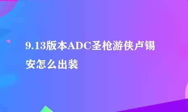 9.13版本ADC圣枪游侠卢锡安怎么出装