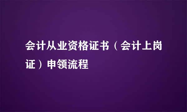 会计从业资格证书（会计上岗证）申领流程