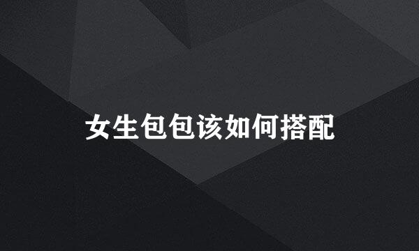 女生包包该如何搭配