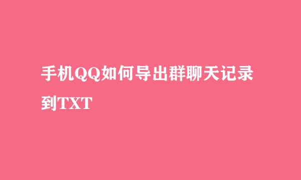 手机QQ如何导出群聊天记录到TXT
