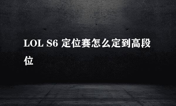 LOL S6 定位赛怎么定到高段位